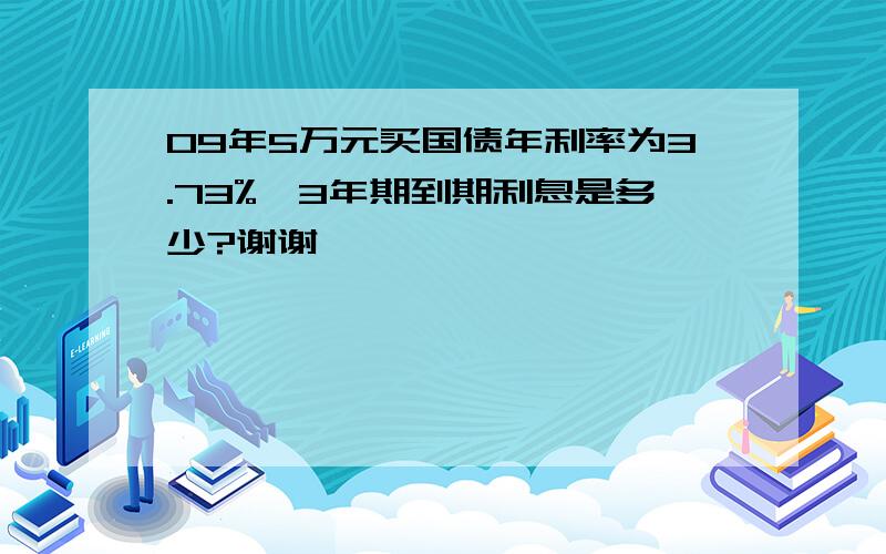 09年5万元买国债年利率为3.73%,3年期到期利息是多少?谢谢