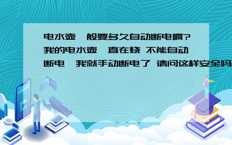 电水壶一般要多久自动断电啊?我的电水壶一直在烧 不能自动断电,我就手动断电了 请问这样安全吗