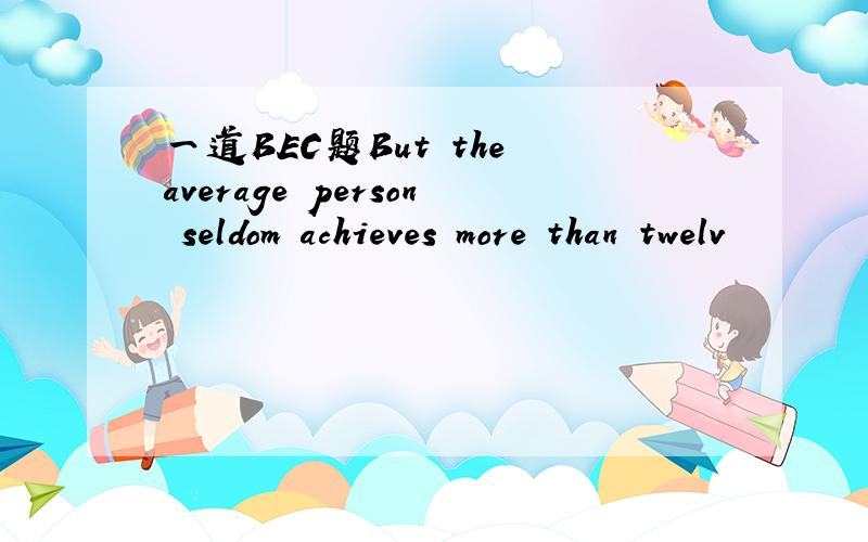 一道BEC题But the average person seldom achieves more than twelv