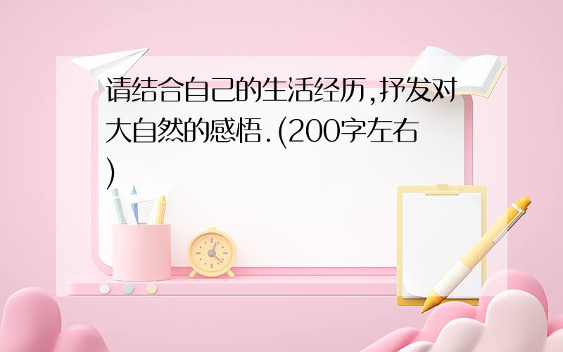 请结合自己的生活经历,抒发对大自然的感悟.(200字左右)