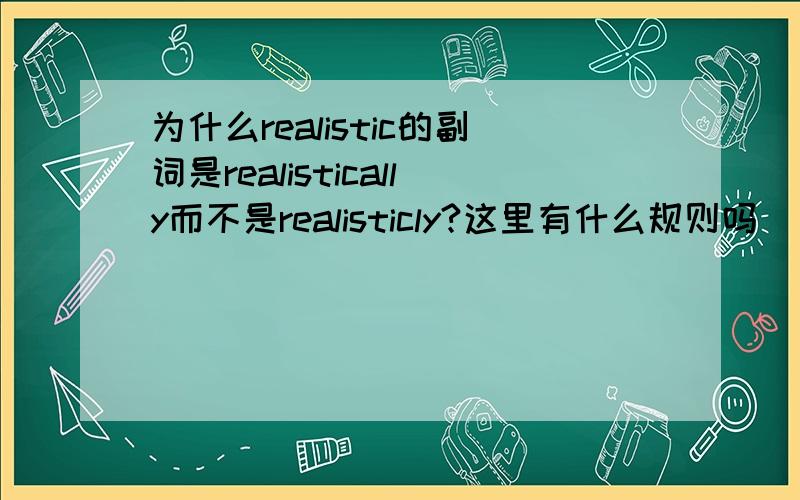 为什么realistic的副词是realistically而不是realisticly?这里有什么规则吗