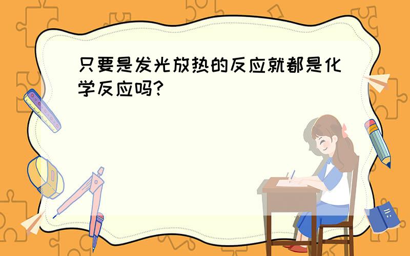 只要是发光放热的反应就都是化学反应吗?