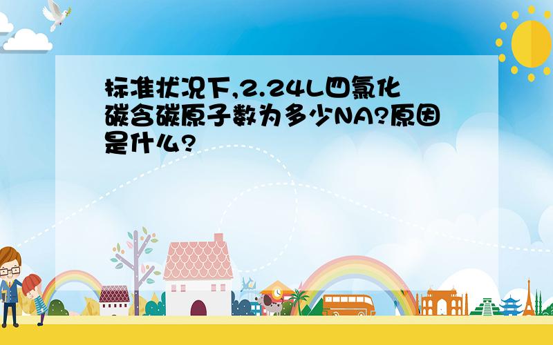 标准状况下,2.24L四氯化碳含碳原子数为多少NA?原因是什么?