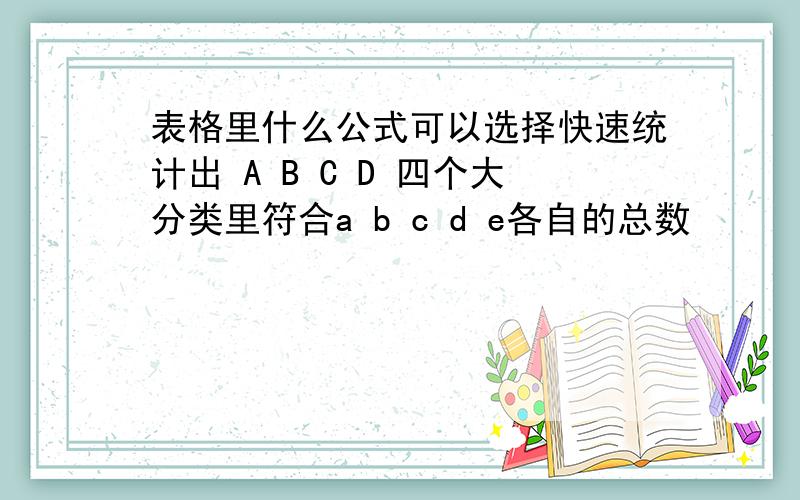 表格里什么公式可以选择快速统计出 A B C D 四个大分类里符合a b c d e各自的总数