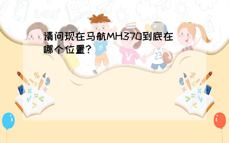 请问现在马航MH370到底在哪个位置?