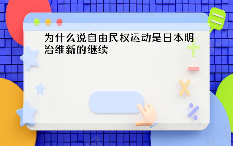 为什么说自由民权运动是日本明治维新的继续