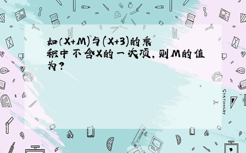 如（X+M)与(X+3)的乘积中不含X的一次项，则M的值为？