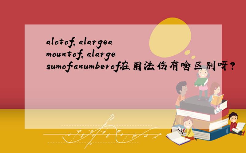 alotof,alargeamountof,alargesumof.anumberof在用法伤有啥区别呀?