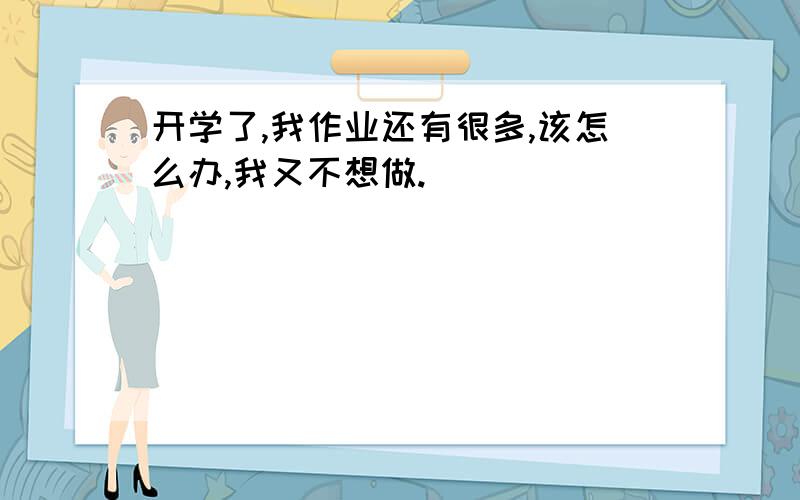 开学了,我作业还有很多,该怎么办,我又不想做.