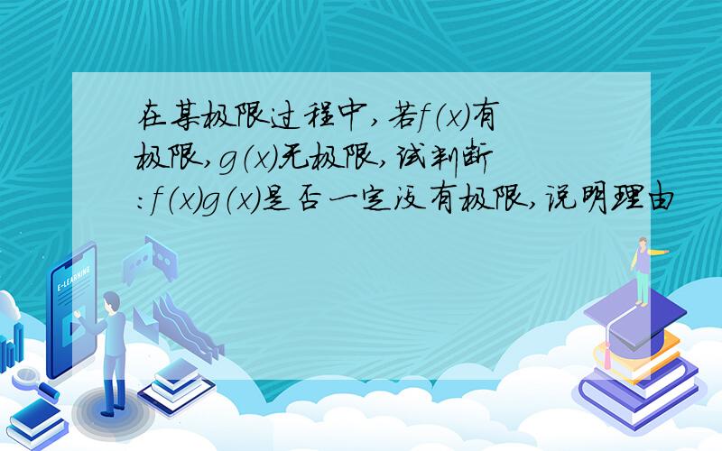 在某极限过程中,若f（x）有极限,g（x）无极限,试判断：f（x）g（x）是否一定没有极限,说明理由