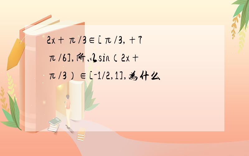 2x+π/3∈[π/3,+7π/6],所以sin（2x+π/3）∈[-1/2,1],为什么