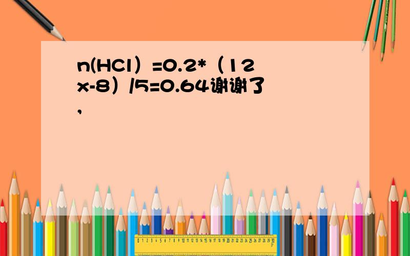 n(HCl）=0.2*（12x-8）/5=0.64谢谢了,