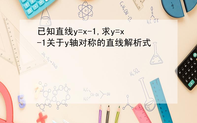 已知直线y=x-1,求y=x-1关于y轴对称的直线解析式