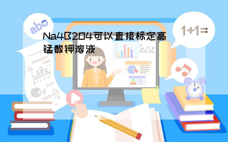 Na4B2O4可以直接标定高锰酸钾溶液