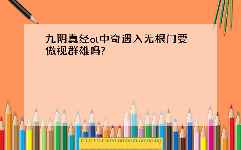 九阴真经ol中奇遇入无根门要傲视群雄吗?