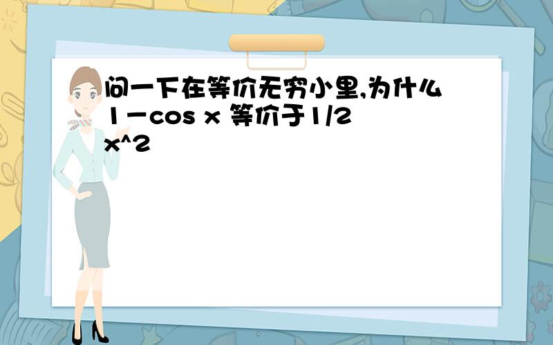 问一下在等价无穷小里,为什么1－cos x 等价于1/2x^2