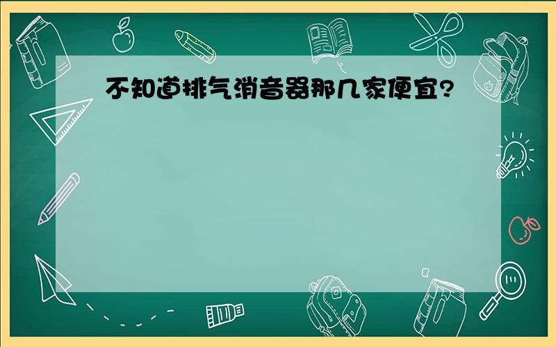 不知道排气消音器那几家便宜?