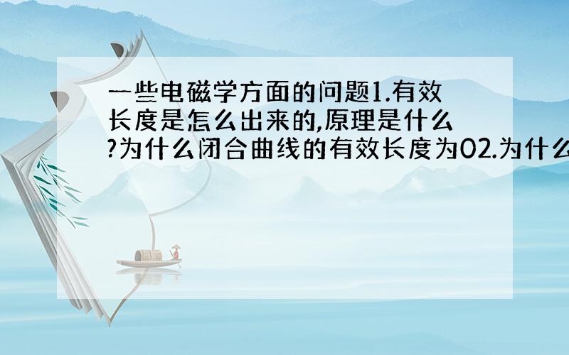 一些电磁学方面的问题1.有效长度是怎么出来的,原理是什么?为什么闭合曲线的有效长度为02.为什么捆了n匝的线圈有效长度为