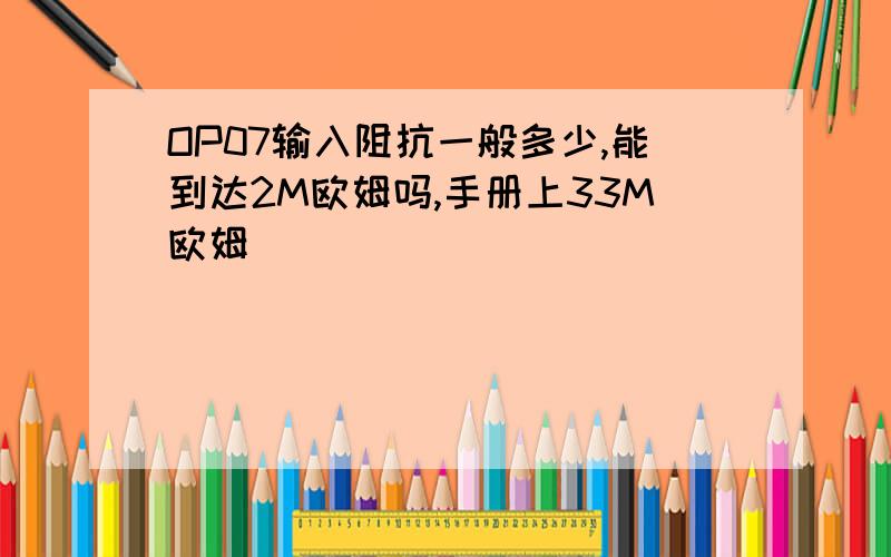 OP07输入阻抗一般多少,能到达2M欧姆吗,手册上33M欧姆