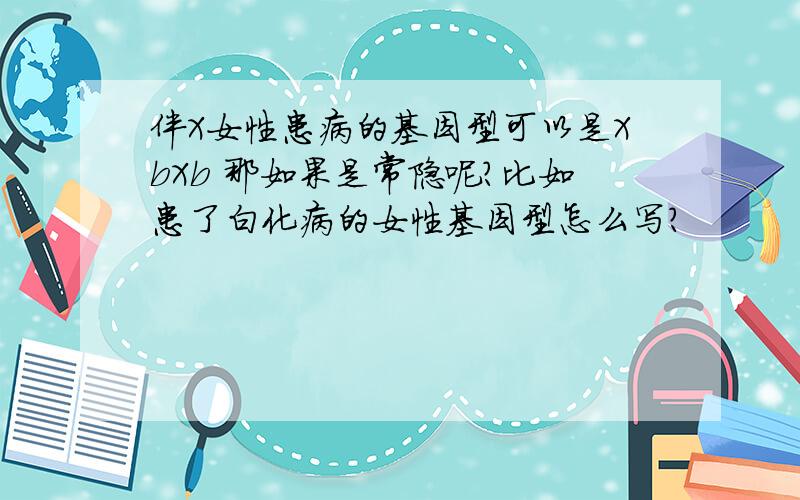 伴X女性患病的基因型可以是XbXb 那如果是常隐呢?比如患了白化病的女性基因型怎么写?