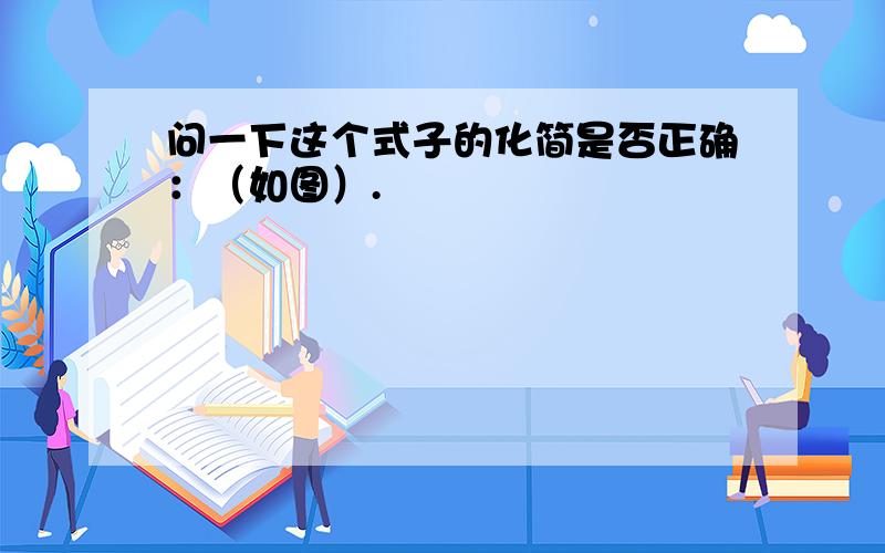 问一下这个式子的化简是否正确：（如图）.