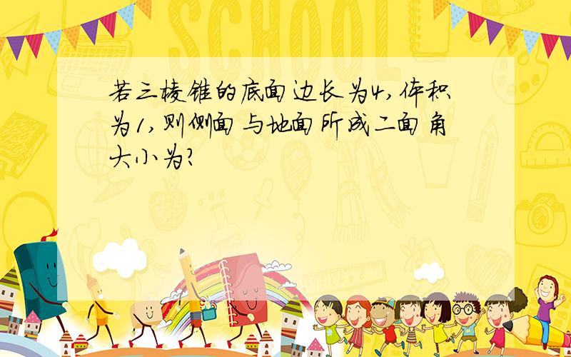 若三棱锥的底面边长为4,体积为1,则侧面与地面所成二面角大小为?