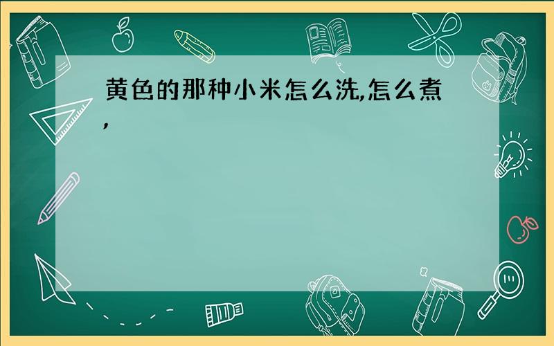 黄色的那种小米怎么洗,怎么煮,