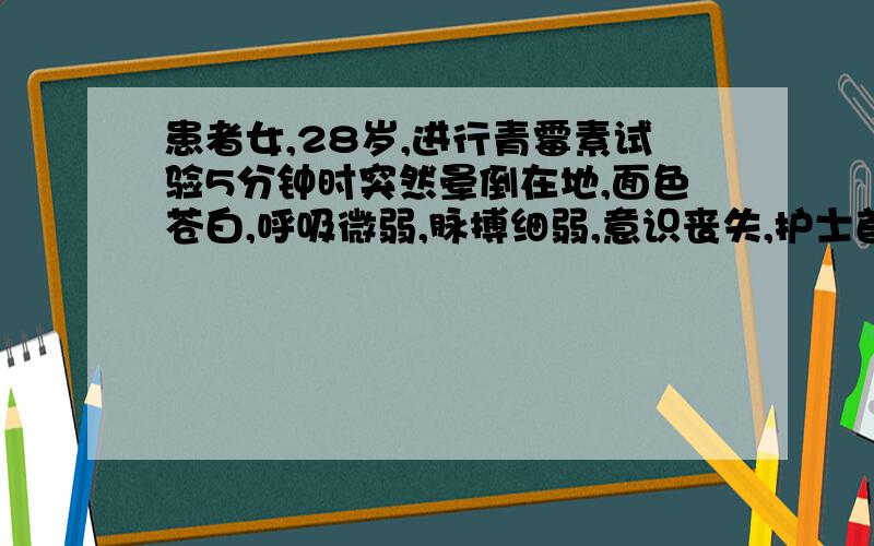 患者女,28岁,进行青霉素试验5分钟时突然晕倒在地,面色苍白,呼吸微弱,脉搏细弱,意识丧失,护士首先应立即?