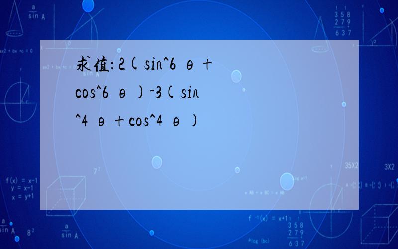 求值： 2(sin^6 θ+cos^6 θ)-3(sin^4 θ+cos^4 θ)