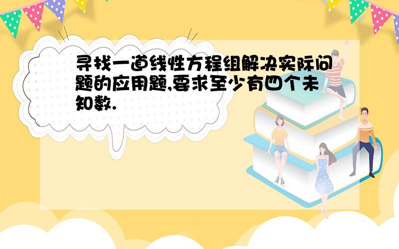 寻找一道线性方程组解决实际问题的应用题,要求至少有四个未知数.