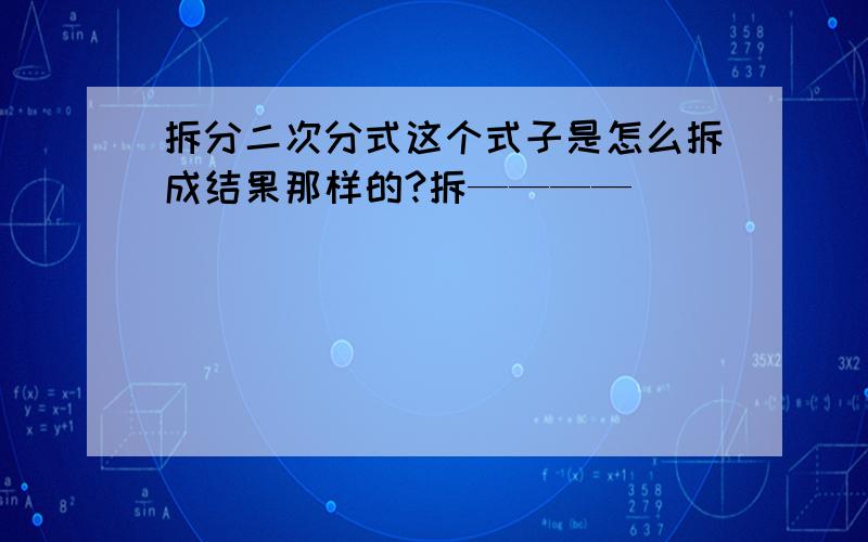 拆分二次分式这个式子是怎么拆成结果那样的?拆————