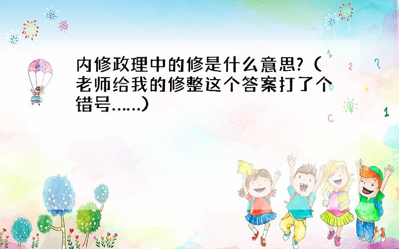 内修政理中的修是什么意思?（老师给我的修整这个答案打了个错号……）