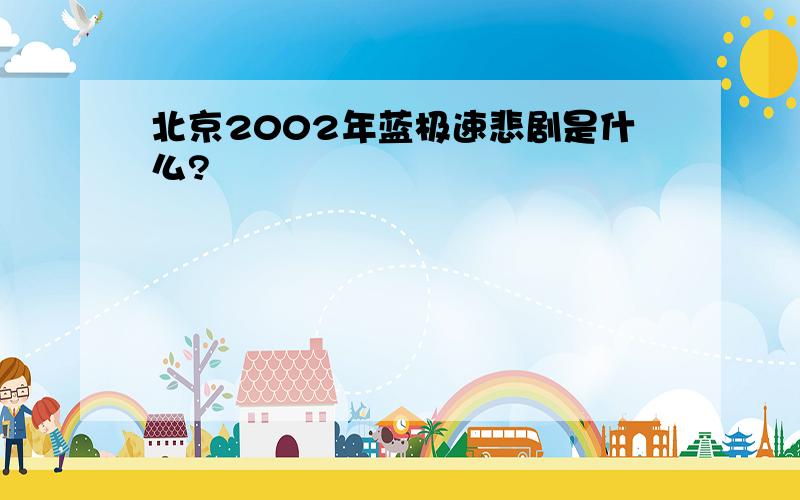 北京2002年蓝极速悲剧是什么?