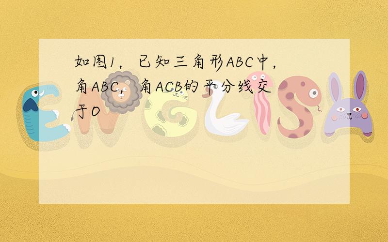 如图1，已知三角形ABC中，角ABC，角ACB的平分线交于O