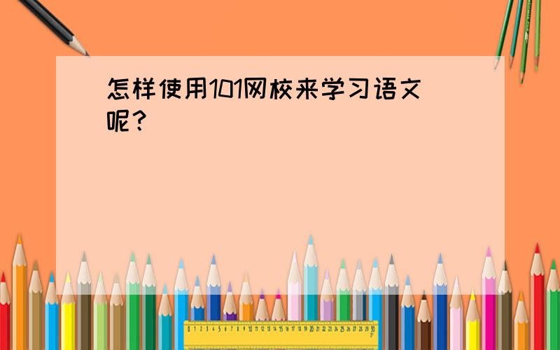 怎样使用101网校来学习语文呢？