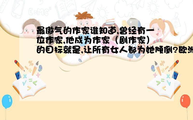 最傲气的作家谁知道,曾经有一位作家,他成为作家（剧作家）的目标就是,让所有女人都为她倾倒?欧洲滴……