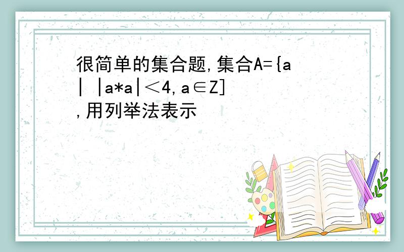 很简单的集合题,集合A={a| |a*a|＜4,a∈Z],用列举法表示