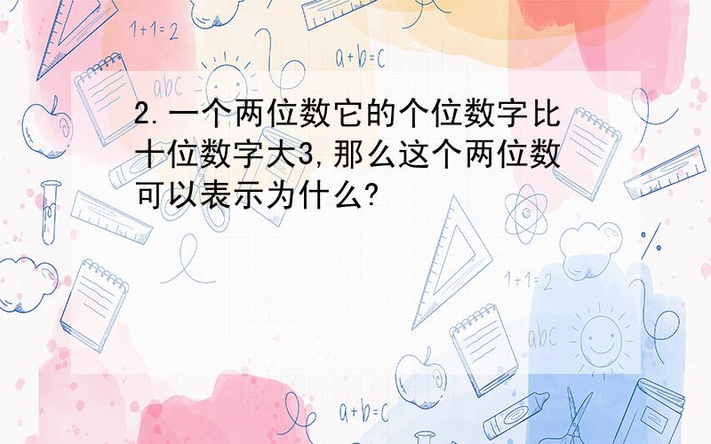 2.一个两位数它的个位数字比十位数字大3,那么这个两位数可以表示为什么?