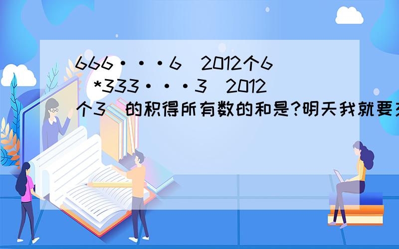 666···6（2012个6）*333···3（2012个3）的积得所有数的和是?明天我就要交了,