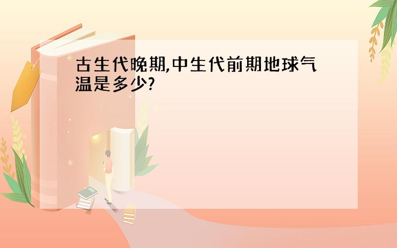 古生代晚期,中生代前期地球气温是多少?