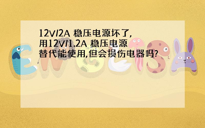 12V/2A 稳压电源坏了,用12V/1.2A 稳压电源替代能使用,但会损伤电器吗?