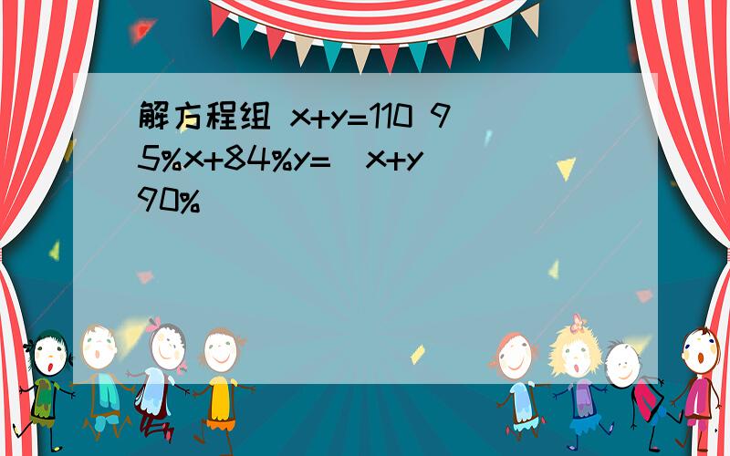 解方程组 x+y=110 95%x+84%y=(x+y)90%