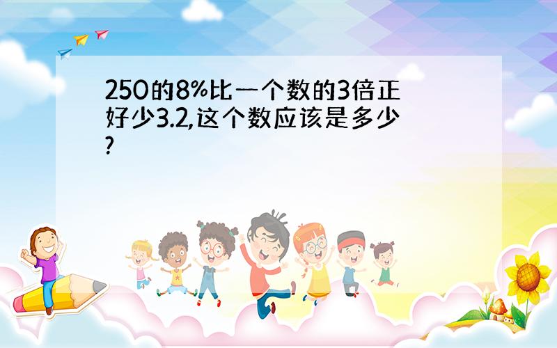 250的8%比一个数的3倍正好少3.2,这个数应该是多少?