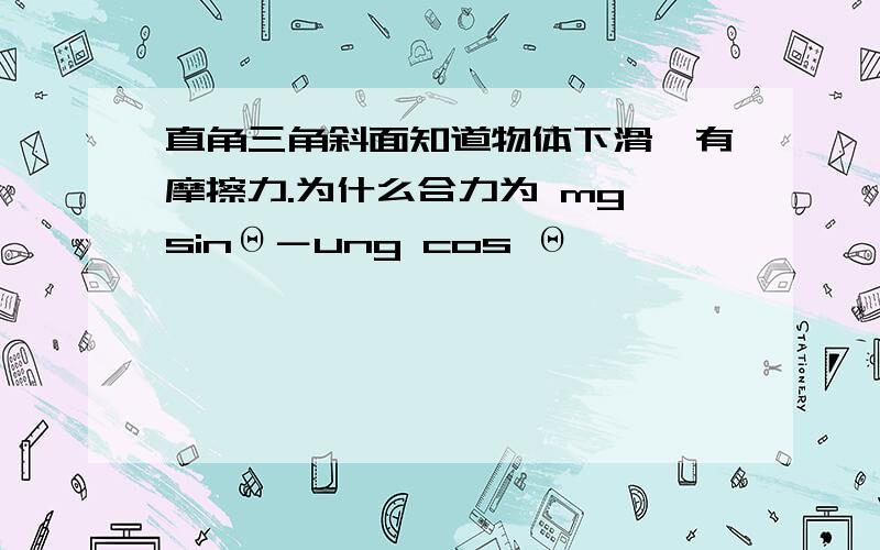 直角三角斜面知道物体下滑,有摩擦力.为什么合力为 mg sinΘ－ung cos Θ