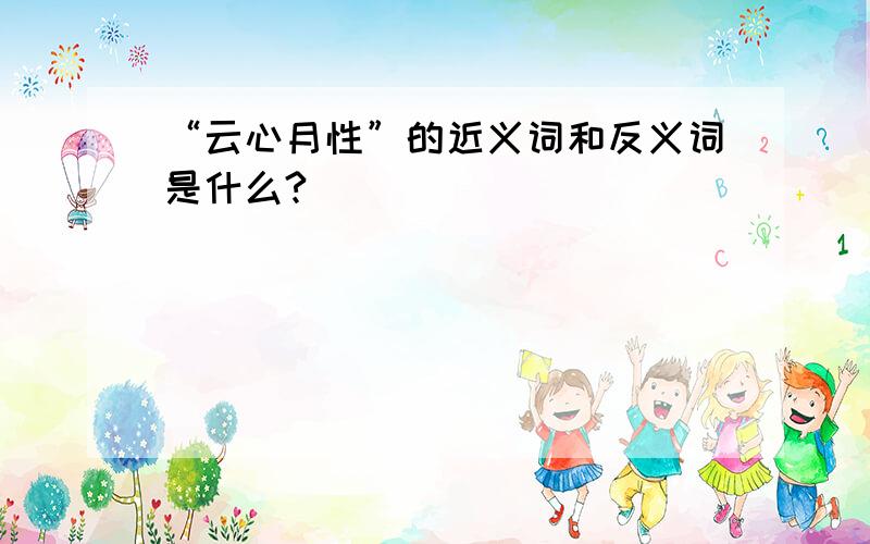 “云心月性”的近义词和反义词是什么?