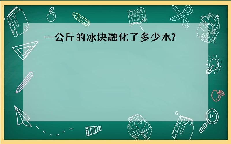 一公斤的冰块融化了多少水?