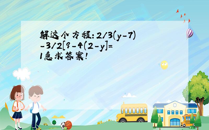 解这个方程：2/3(y-7)-3/2[9-4(2-y]=1急求答案!