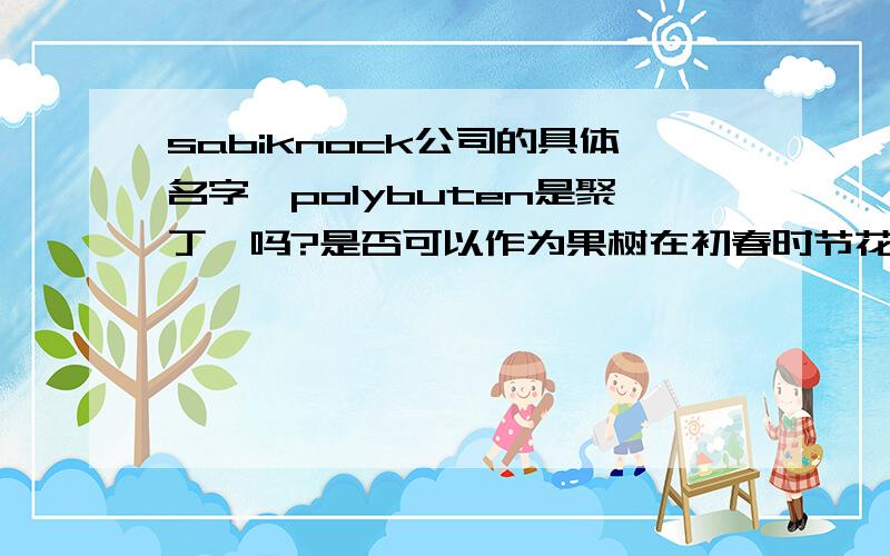 sabiknock公司的具体名字,polybuten是聚丁烯吗?是否可以作为果树在初春时节花芽的防冻剂?