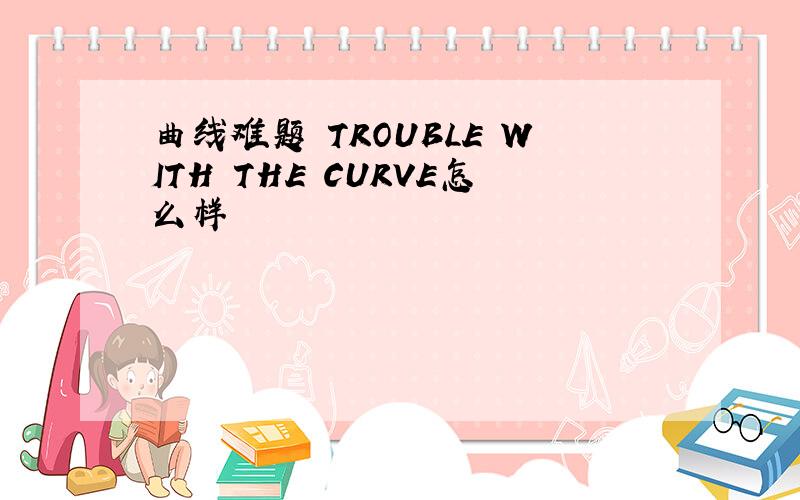 曲线难题 TROUBLE WITH THE CURVE怎么样