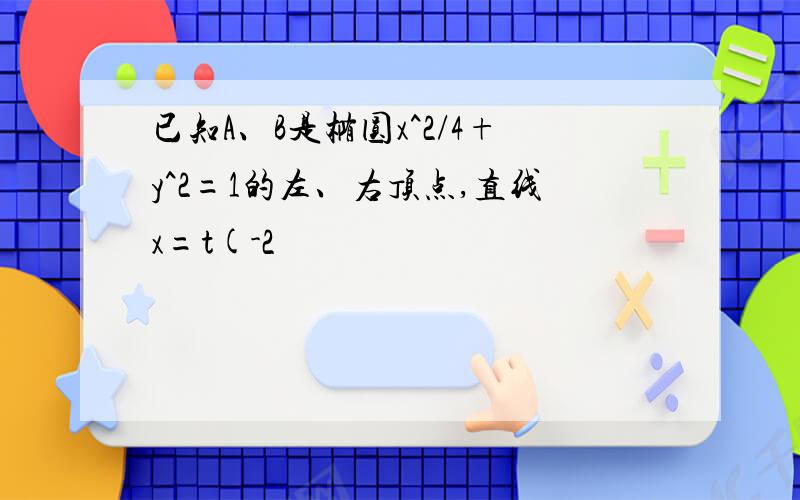 已知A、B是椭圆x^2/4+y^2=1的左、右顶点,直线x=t(-2